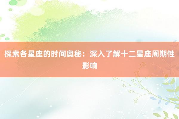 探索各星座的时间奥秘：深入了解十二星座周期性影响